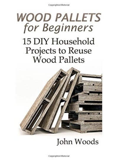 Buy Wood Pallets For Beginners 15 Diy Household Projects To Reuse Wood Pallets Woodworking Woodworki in UAE