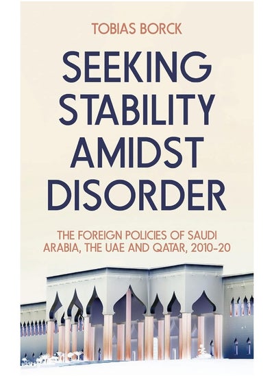 Buy Seeking Stability Amidst Disorder: The Foreign Policies of Saudi Arabia, the UAE and in UAE