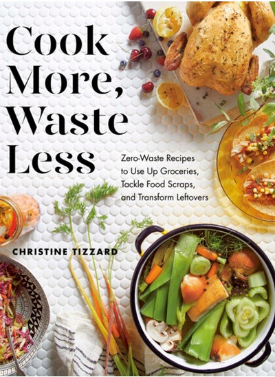 اشتري Cook More, Waste Less : Zero-Waste Recipes to Use Up Groceries, Tackle Food Scraps, and Transform Leftovers في الامارات