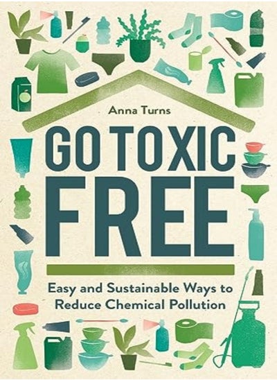 Buy Go Toxic Free: Easy and Sustainable Ways to Reduce Chemical Pollution in UAE