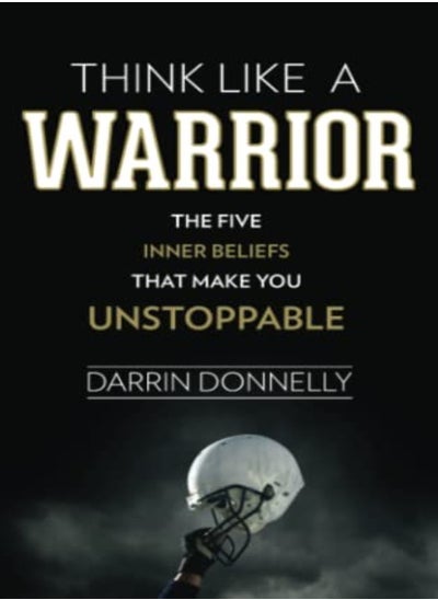 اشتري Think Like A Warrior The Five Inner Beliefs That Make You Unstoppable by Donnelly, Darrin Paperback في الامارات