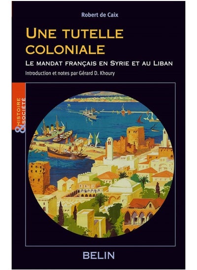 Buy Une tutelle coloniale : Le mandat français en Syrie et au Liban: Le mandat français en Syrie et au Liban; Ecrits politiques de Robert de Caix. in UAE