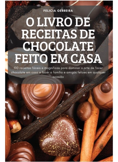 Buy O Livro de Receitas de Chocolate Feito Em Casa : 100 receitas faceis e magnificas para dominar a arte de fazer chocolate em casa e fazer a familia e amigos felizes em qualquer ocasiao in UAE