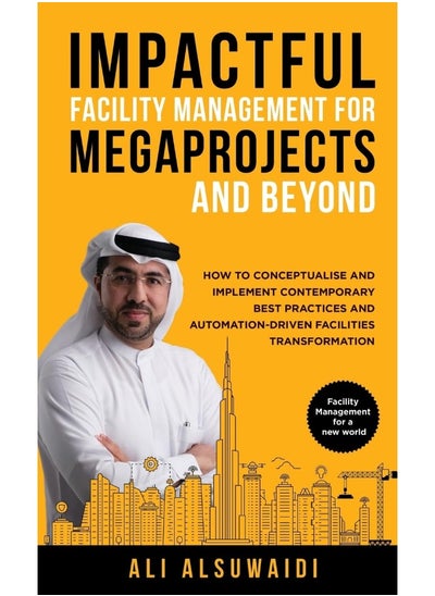 Buy Impactful Facility Management For Megaprojects and Beyond: How to Conceptualise and Implement Contemporary Best Practices and Automation-Driven Facilities Transformation in UAE