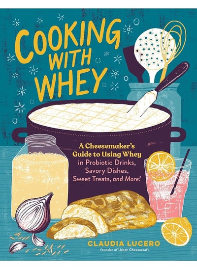 اشتري Cooking with Whey: A Cheesemaker's Guide to Using Whey in Probiotic Drinks, Savory Dishes, Sweet Treats, and More في الامارات