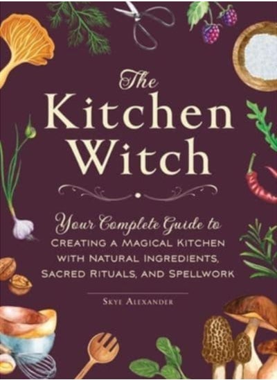 Buy The Kitchen Witch : Your Complete Guide to Creating a Magical Kitchen with Natural Ingredients, Sacred Rituals, and Spellwork in Saudi Arabia