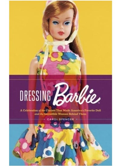 Buy Dressing Barbie : A Celebration of the Clothes That Made America's Favorite Doll and the Incredible Woman Behind Them in UAE