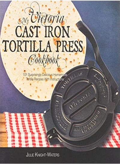 اشتري My Victoria Cast Iron Tortilla Press Cookbook 101 Surprisingly Delicious Homemade Tortilla Recipes by Knight-Waters, Julie Paperback في الامارات