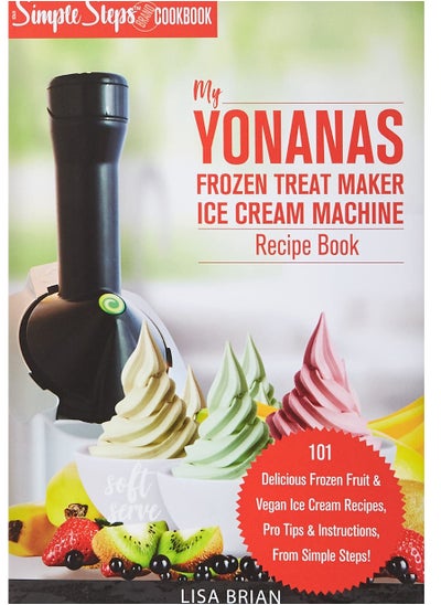 Buy My Yonanas Frozen Treat Maker Soft Serve Ice Cream Machine Recipe Book, a Simple Steps Brand Cookbook: 101 Delicious Frozen Fruit & Vegan Ice Cream ... Simple Steps! (Sorbet Maker, Vegan Gifts) Paperb in UAE