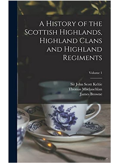 Buy A History of the Scottish Highlands, Highland Clans and Highland Regiments; Volume 1 in UAE