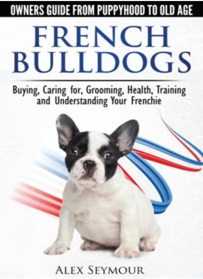 اشتري French Bulldogs: Owners Guide from Puppy to Old Age. Buying, Caring for, Grooming, Health, Training في الامارات