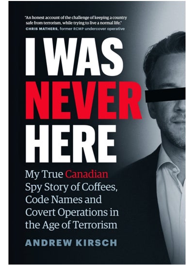 Buy I Was Never Here : My True Canadian Spy Story of Coffees, Code Names, and Covert Operations in the Age of Terrorism in Saudi Arabia