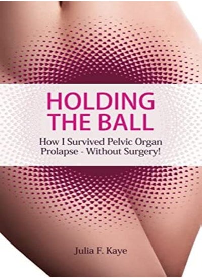 اشتري Holding the Ball: How I Survived Pelvic Organ Prolapse Without Surgery! في الامارات