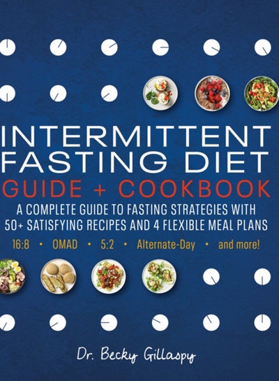 Buy Intermittent Fasting Diet Guide and Cookbook : A Complete Guide to Fasting Strategies with 50+ Satisfying Recipes and 4 Flexible Meal Plans: 16:8, OMAD, 5:2, Alternate-day, and More in UAE