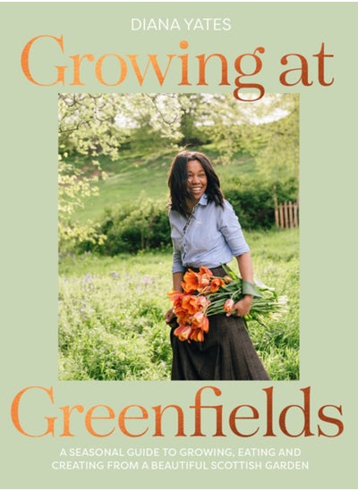 Buy Growing at Greenfields : A Seasonal Guide to Growing, Eating and Creating from a Beautiful Scottish Garden in Saudi Arabia