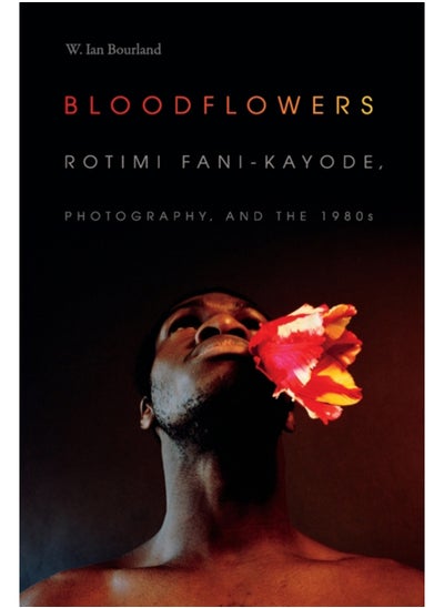 Buy Bloodflowers : Rotimi Fani-Kayode, Photography, and the 1980s in Saudi Arabia