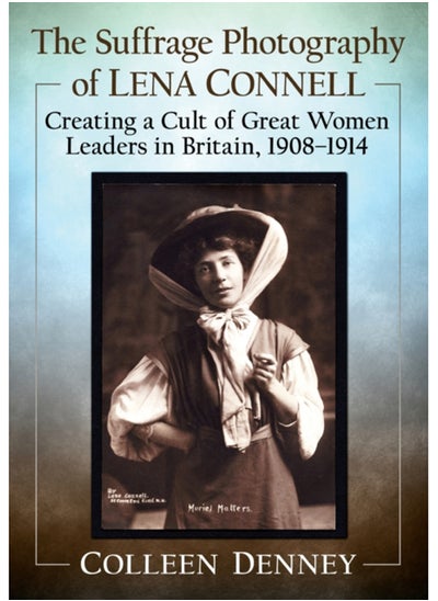 اشتري The Suffrage Photography of Lena Connell : Creating a Cult of Great Women Leaders in Britain, 1908-1914 في الامارات