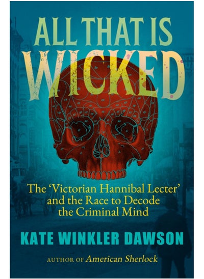 Buy All That is Wicked : The 'Victorian Hannibal Lecter' and the Race to Decode the Criminal Mind in Saudi Arabia