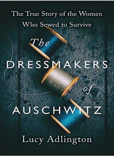 Buy The Dressmakers Of Auschwitz The True Story Of The Women Who Sewed To Survive by Adlington, Lucy Paperback in UAE