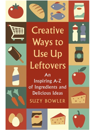 Buy Creative Ways to Use Up Leftovers : An Inspiring A - Z of Ingredients and Delicious Ideas in UAE