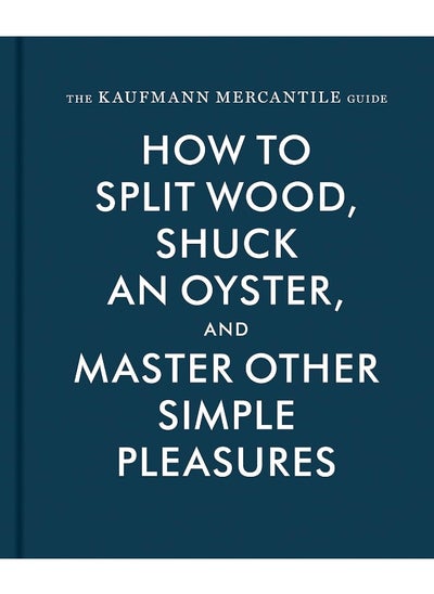 Buy The Kaufmann Mercantile Guide: How to Split Wood, Shuck an Oyster, and Master Other Simple Pleasures in UAE