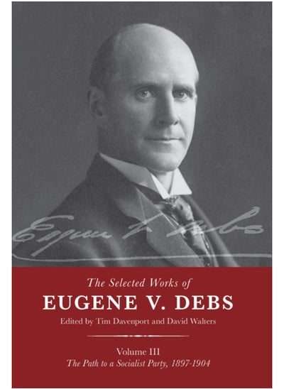 اشتري The Selected Works of Eugene V. Debs Vol. III : The Path to a Socialist Party, 1897-1904 في السعودية