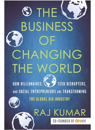 اشتري The Business of Changing the World: How Billionaires, Tech Disrupters, and Social Entrepreneurs Are Transforming the Global Aid Industry في الامارات