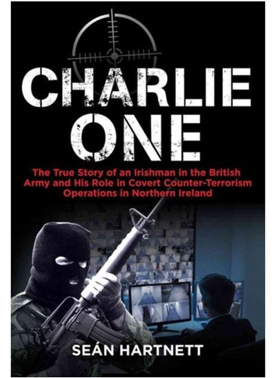 Buy Charlie One : The True Story of an Irishman in the British Army and His Role in Covert Counter-Terrorism Operations in Northern Ireland in Saudi Arabia