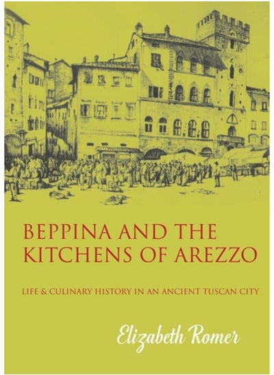 Buy Beppina and the Kitchens of Arezzo : Life and Culinary History in an Ancient Tuscan City in UAE