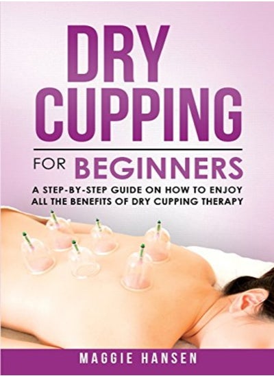 اشتري Dry Cupping For Beginners A Stepbystep Guide On How To Enjoy All The Benefits Of Dry Cupping Ther by Hansen, Maggie Paperback في الامارات