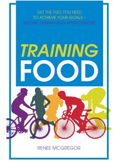 اشتري Training Food : Get the Fuel You Need to Achieve Your Goals - Before, During and After Exercise في السعودية