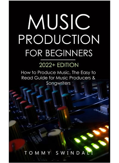 Buy Music Production For Beginners 2022+ Edition: How to Produce Music, The Easy to Read Guide for M in UAE