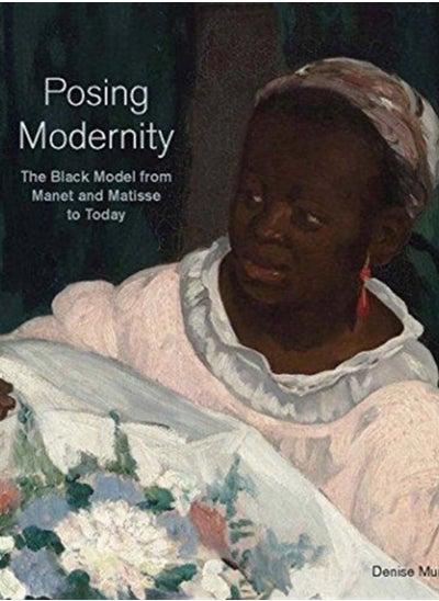 Buy Posing Modernity : The Black Model from Manet and Matisse to Today in Saudi Arabia