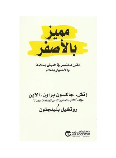 Buy مميز بالأصفر: مقرر مختصر في العيش بحكمة والإختيار بذكاء - Paperback Arabic by إتش , جاكسون براون و روتشيل بنينجتون - 2010 in UAE