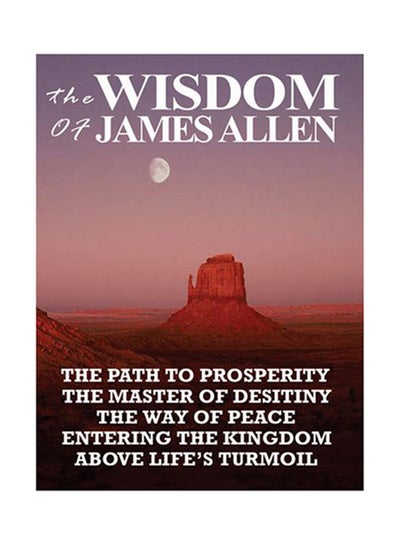 Buy 1: The Wisdom Of James Allen: The Path To Prosperity, The Master Of Desitiny, The Way Of Peace, Entering The Kingdom, Above Life's Turmoil printed_book_paperback english - 12-Feb-08 in UAE