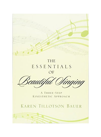 Buy The Essentials Of Beautiful Singing: A Three-Step Kinesthetic Approach Paperback English by Karen Tillotson Bauer - 2013 in UAE