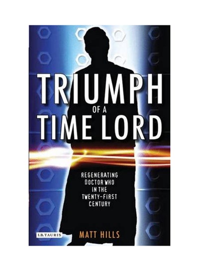 Buy Triumph Of A Time Lord: Regenerating "Doctor Who" In the Twenty-First Century Paperback English by Matt Hills - 2/15/2010 in UAE