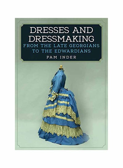 Buy Dresses And Dressmaking: From The Late Georgians To The Edwardians paperback english - May 15, 2018 in UAE