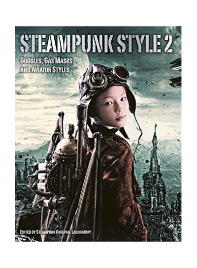 Buy Steampunk Style 2: Goggles, Gas Masks And Aviator Styles Paperback English by Steampunk Oriental Laboratory - November 1, 2017 in UAE