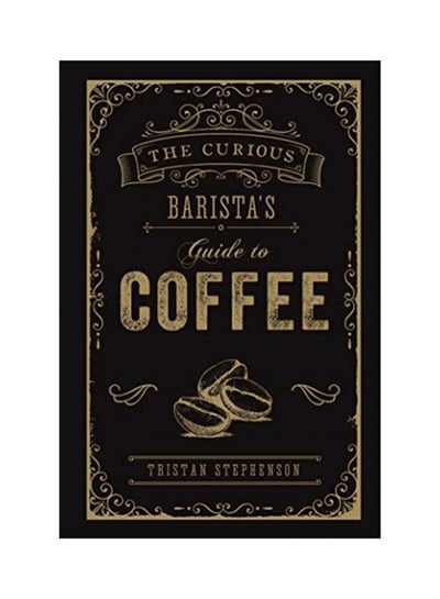 Buy The Curious Barista's Guide To Coffee Hardcover English by Tristan Stephenson - 14-May-19 in UAE