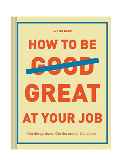 Buy How To Be Great At Your Job: Get Things Done. Get The Credit. Get Ahead. Hardcover English by Justin Kerr - 26 Nov 2018 in UAE