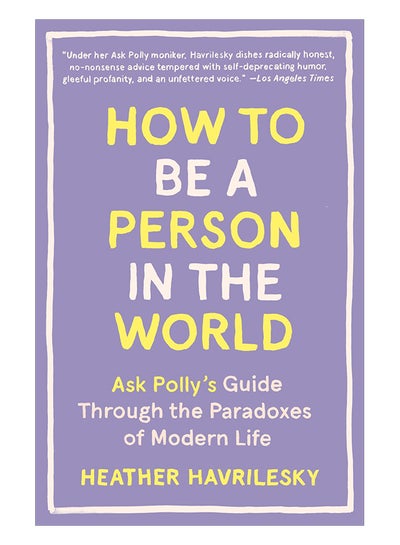 اشتري How To Be A Person In The World: Ask Polly's Guide Through The Paradoxes Of Modern Life Paperback في الامارات