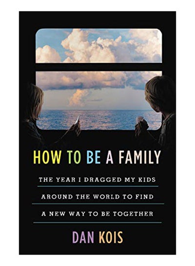 Buy How To Be A Family: The Year I Dragged My Kids Around The World To Find A New Way To Be Together hardcover english - 17-Sep-19 in UAE