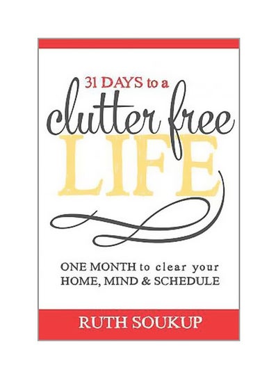 Buy 31 Days To A Clutter Free Life : One Month To Clear Your Home, Mind And Schedule Paperback English by Ruth Soukup - 06 September 2014 in UAE