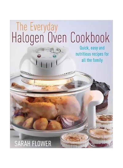 Buy The Everyday Halogen Oven Cookbook : Quick, Easy And Nutritious Recipes For All The Family Paperback English by Sarah Flower - 27 August 2010 in UAE