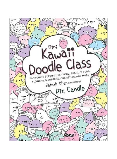 Buy Mini Kawaii Doodle Class: Sketching Super-cute Tacos, Sushi Clouds, Flowers, Monsters, Cosmetics, And More Paperback English by Zainab Khan - 10/25/2018 in Saudi Arabia