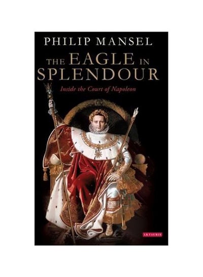 اشتري The Eagle In Splendour : Inside The Court Of Napoleon hardcover english - 30 July 2015 في الامارات