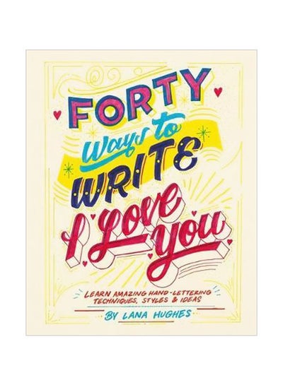 Buy Forty Ways To Write I Love You: Learn Amazing Hand-Lettering Techniques, Styles And Ideas Paperback English by Lana Hughes - 04-01-2018 in UAE