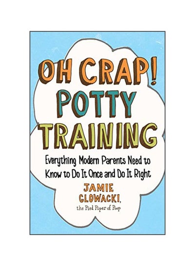 Buy Oh Crap Potty Training : Everything Modern Parents Need To Know To Do It Once And Do It Right Paperback English by Jamie Glowacki - 26 July 2018 in UAE