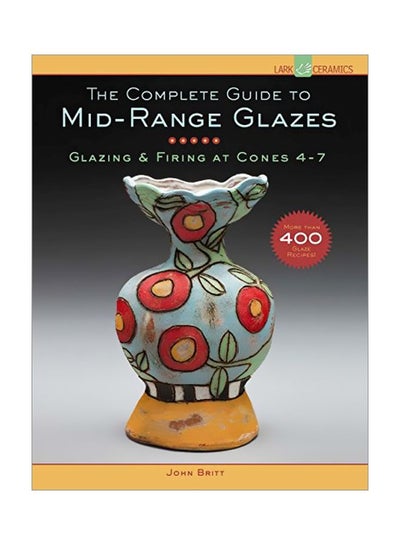 Buy The Complete Guide To Mid-Range Glazes: Glazing And Firing At Cones 4-7 Hardcover English by John Britt - 41947 in UAE